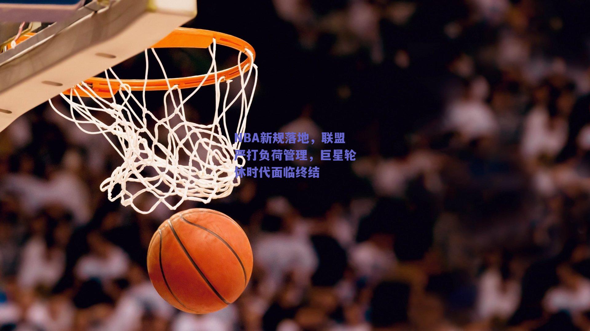 NBA新规落地,联盟严打负荷管理,巨星轮休时代面临终结
