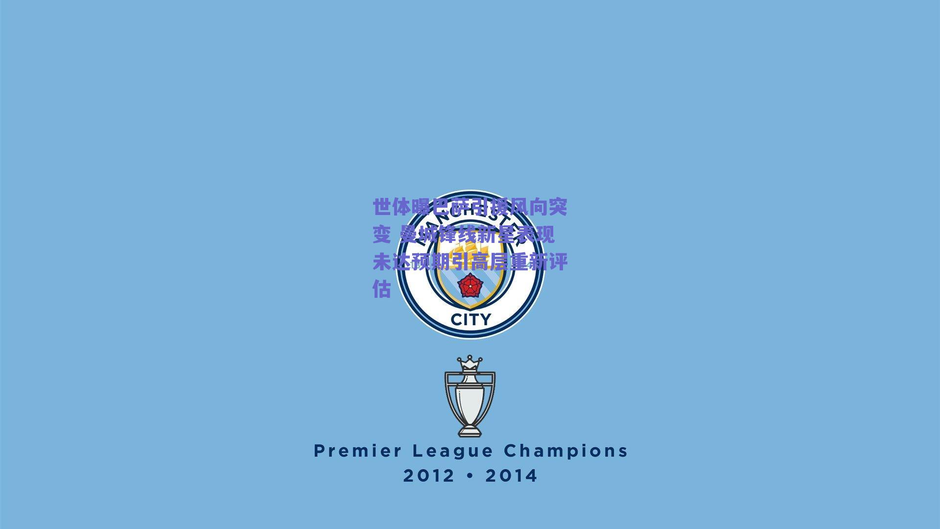 世体曝巴萨引援风向突变 曼城锋线新星表现未达预期引高层重新评估