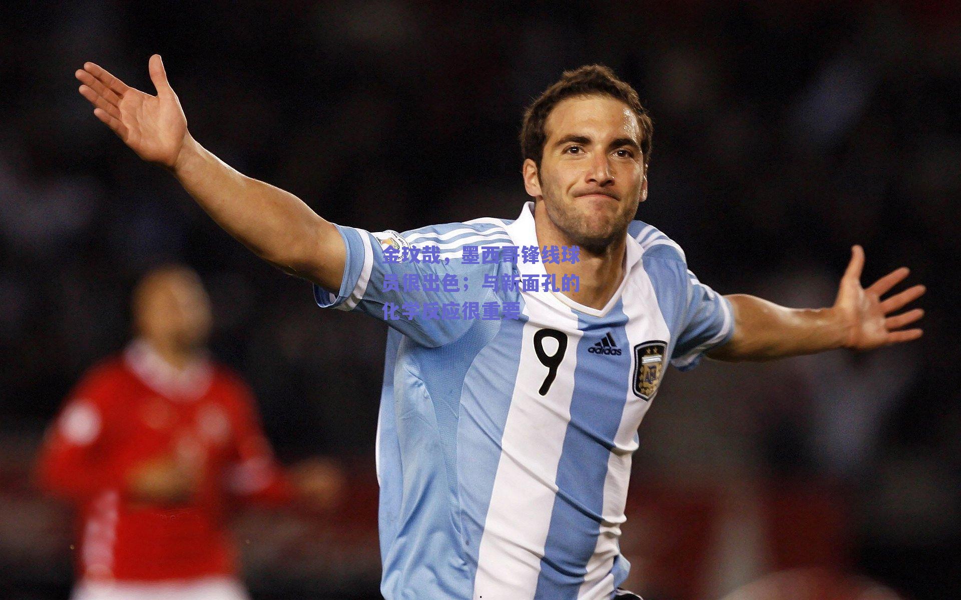 开云网页版|金玟哉，墨西哥锋线球员很出色；与新面孔的化学反应很重要