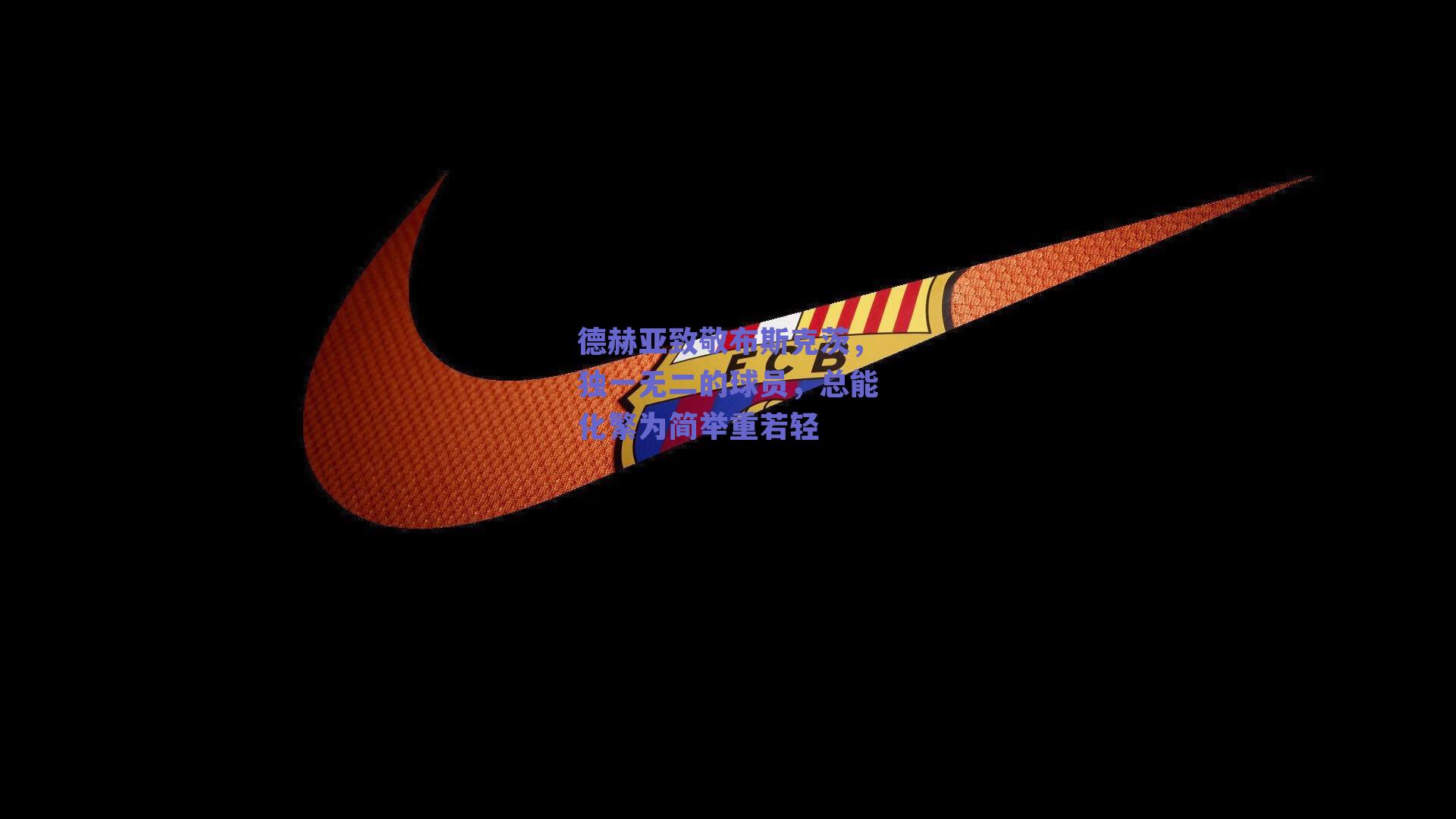 德赫亚致敬布斯克茨，独一无二的球员，总能化繁为简举重若轻