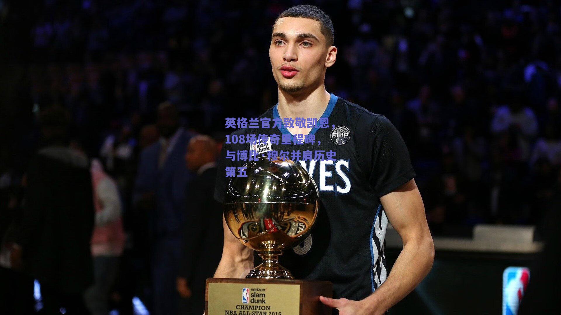 篮球直播平台_英格兰官方致敬凯恩，108场传奇里程碑，与博比·穆尔并肩历史第五